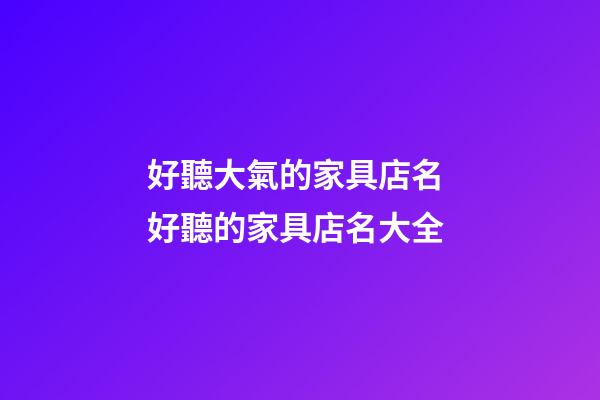 好聽大氣的家具店名 好聽的家具店名大全-第1張-店鋪起名-玄機派